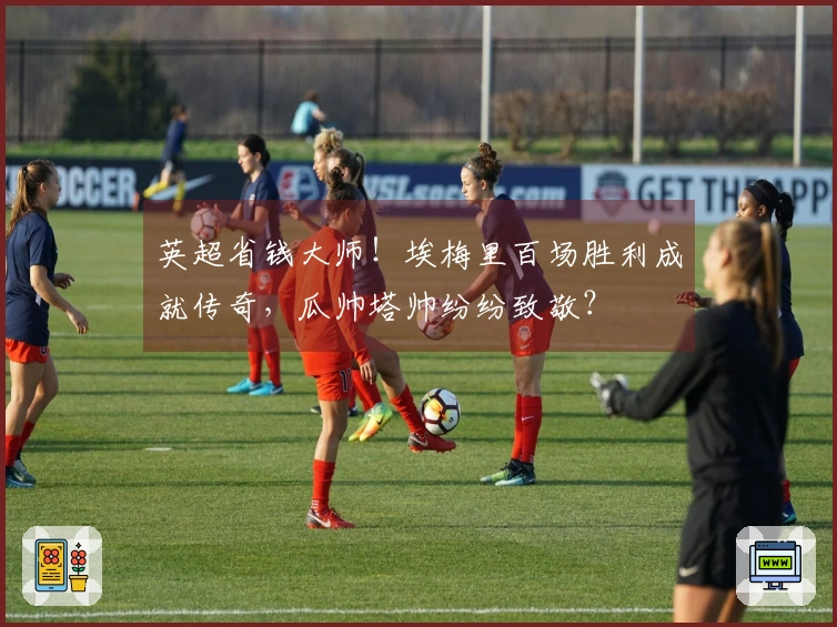 英超省钱大师！埃梅里百场胜利成就传奇，瓜帅塔帅纷纷致敬？