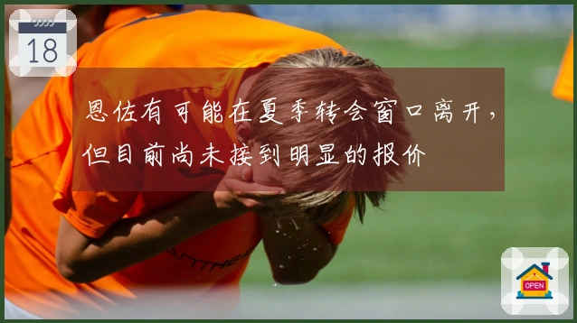 恩佐有可能在夏季转会窗口离开，但目前尚未接到明显的报价