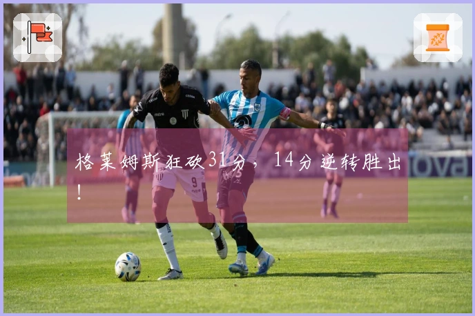 格莱姆斯狂砍31分，14分逆转胜出！