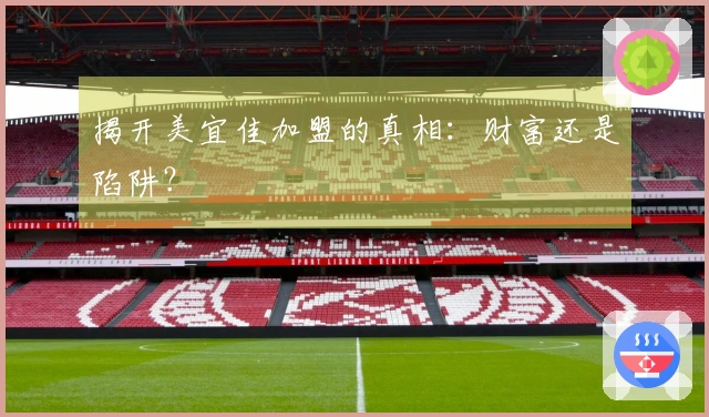 揭开美宜佳加盟的真相：财富还是陷阱？