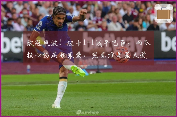 欧冠风波！纽卡1-1战平巴萨，两队核心伤病潮来袭，究竟谁是最大受害者？