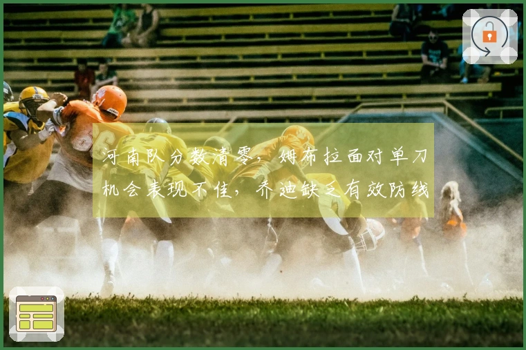 河南队分数清零，姆布拉面对单刀机会表现不佳，乔迪缺乏有效防线体系