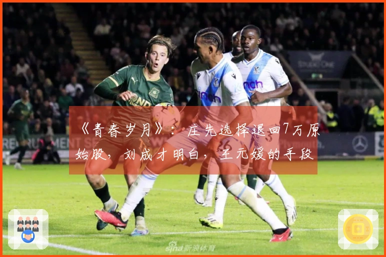 《青春岁月》：庄先选择退回7万原始股，刘成才明白，王元媛的手段有多辣